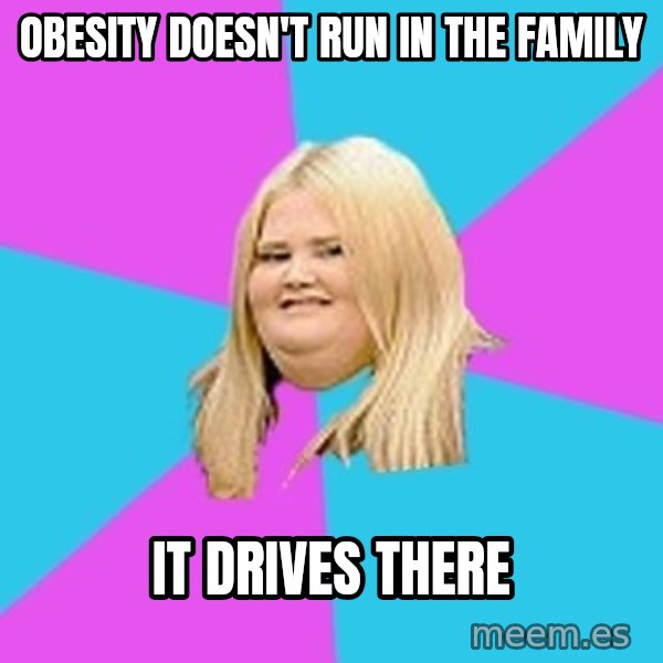 Fat Girl meme: Obesity doesn't run in the family / It drives there