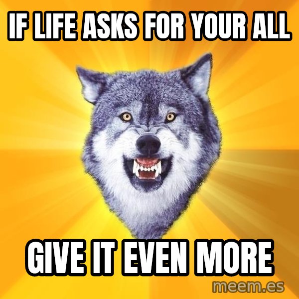 Courage Wolf meme: if life asks for your all / give it even more