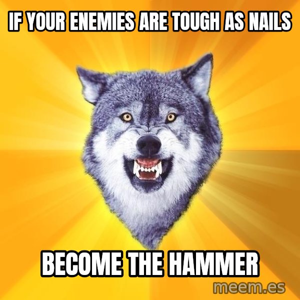 Courage Wolf meme: if your enemies are tough as nails / become the hammer