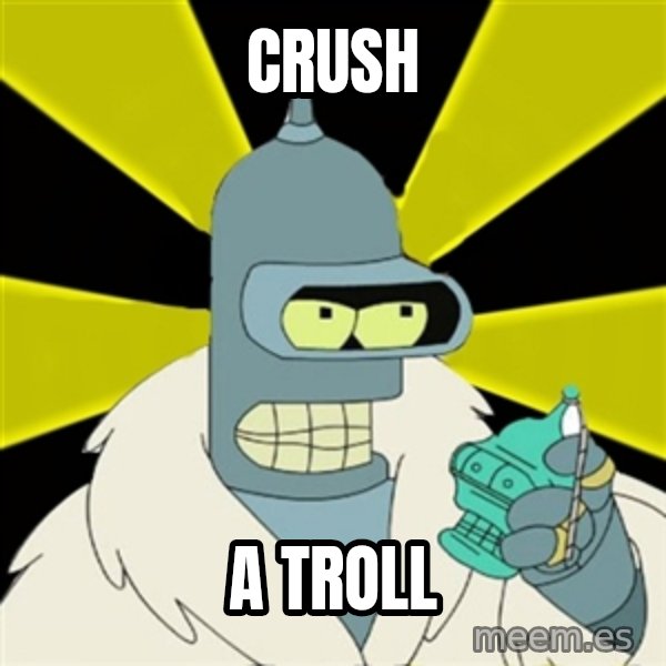 Bender IMHO meme: Crush / a troll