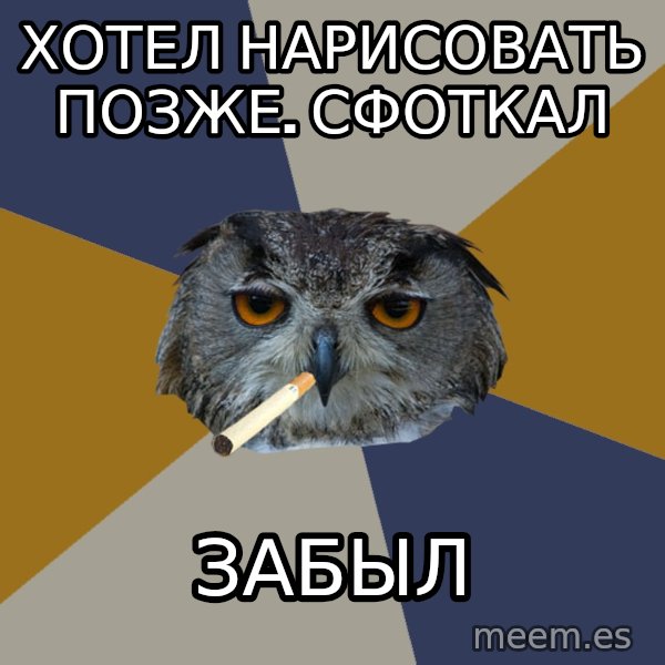 Art Student Owl meme: Хотел нарисовать позже. сфоткал / забыл
