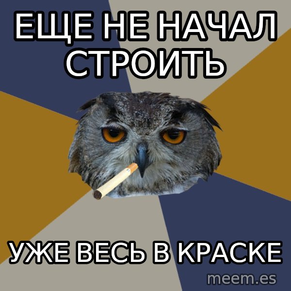 Art Student Owl meme: еще не начал строить / уже весь в краске