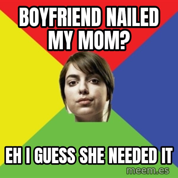 Non Jealous Girl meme: boyfriend nailed my mom? / EH I guess she needed it