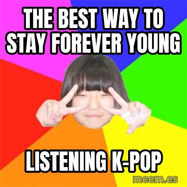 Advice Kpop Fangirl meme: The best way to stay forever young / Listening k-pop