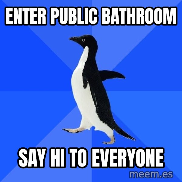 Socially Awkward Penguin meme: Enter public bathroom / say hi to everyone