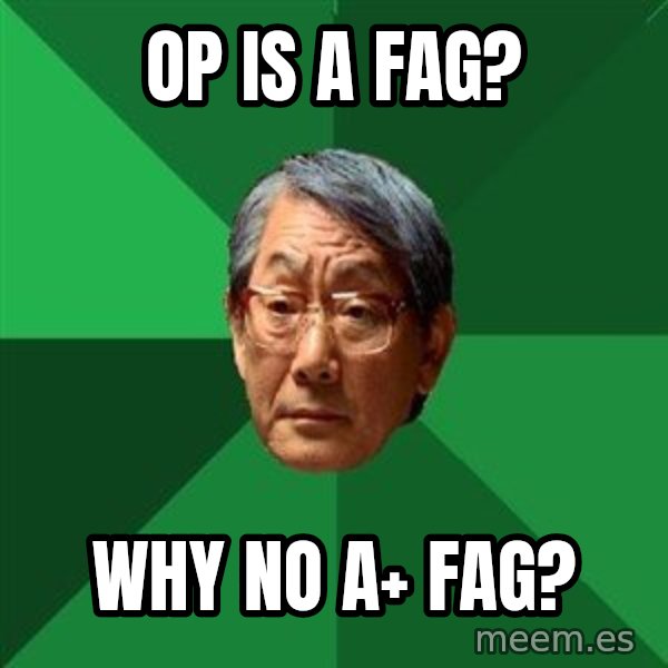 High Expectations Asian Father meme: OP IS A FAG? / WHY NO A+ FAG?