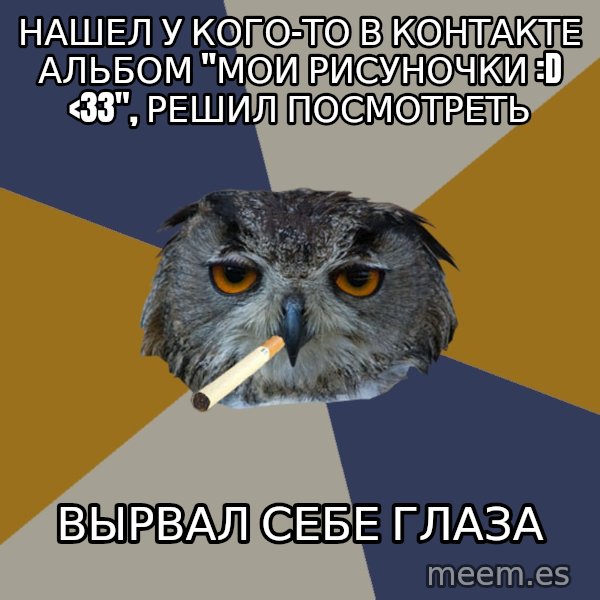 Art Student Owl meme: нашел у кого-то в контакте альбом "мои рисуночки :D <33", решил посмотреть / вырвал себе глаза