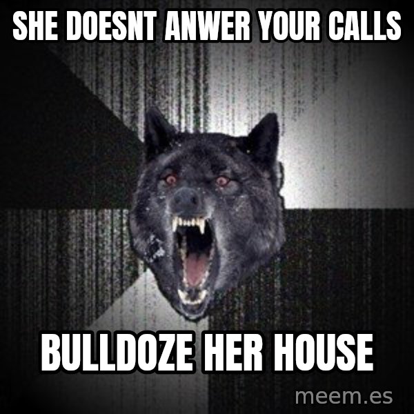 Insanity Wolf meme: she doesnt anwer your calls / bulldoze her house