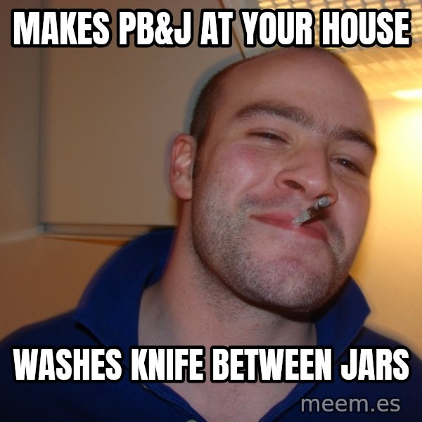 Good Guy Greg meme: Makes pb&J at your house / Washes knife between jars