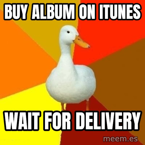 Technologically Impaired Duck meme: buy album on itunes / wait for delivery