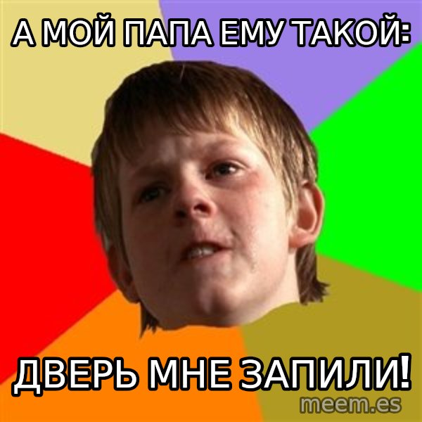 Angry School Boy meme: А мой папа ему такой: / ДВЕРЬ МНЕ ЗАПИЛИ!