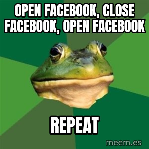 Foul Bachelor Frog meme: open facebook, close facebook, open facebook / repeat