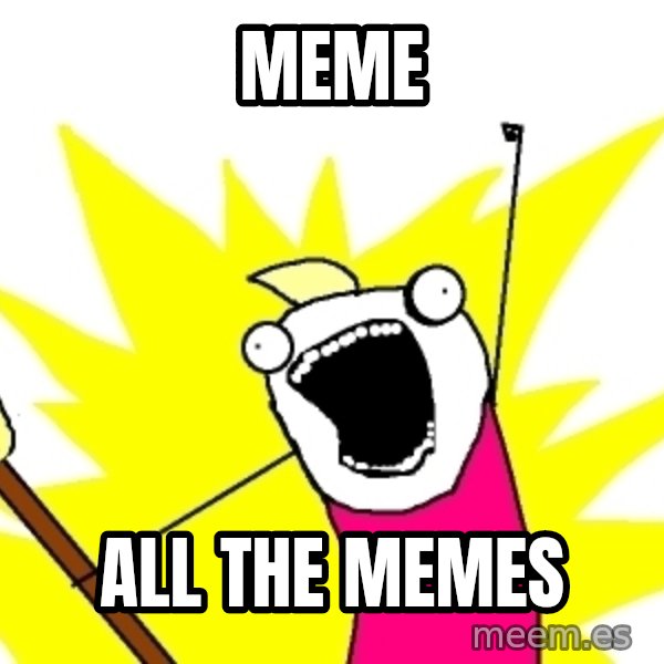 X ALL THE THINGS meme: meme / all the memes