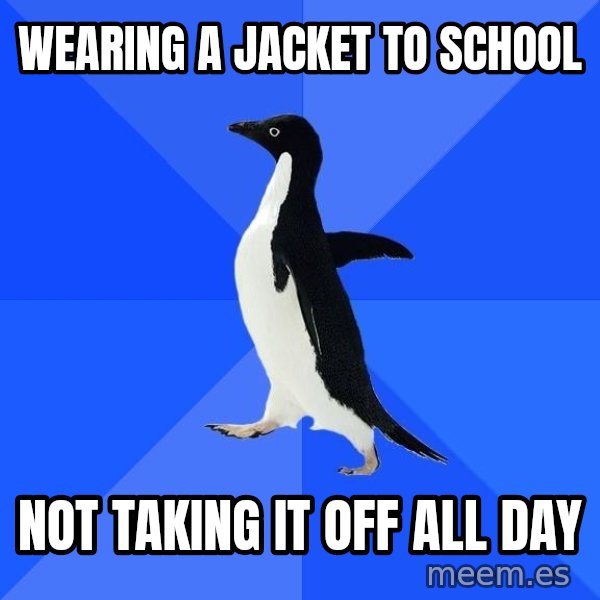 Socially Awkward Penguin meme: WEARING A JACKET TO SCHOOL / NOT TAKING IT OFF ALL DAY