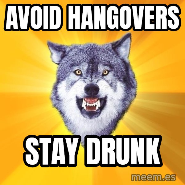 Courage Wolf meme: avoid hangovers / stay drunk