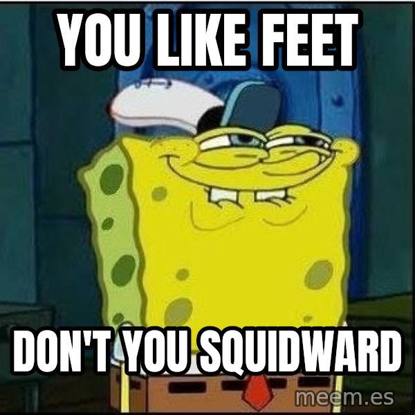 Spongebob Face meme: you like Feet / Don't you squidward
