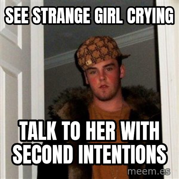 Scumbag Steve meme: see strange girl crying / talk to her with second intentions