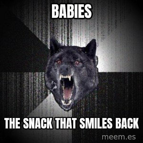 Insanity Wolf meme: BABIES / the snack that smiles back