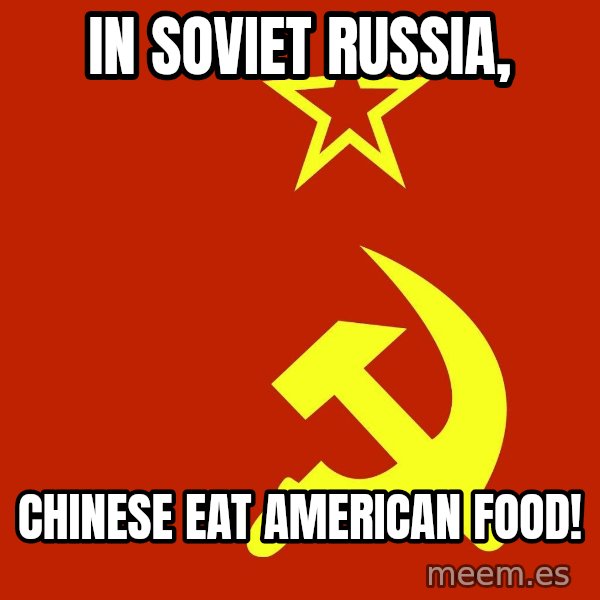 In Soviet Russia meme: In soviet russia, / Chinese eat american food!