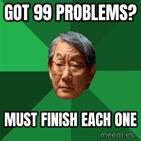 High Expectations Asian Father meme: Got 99 problems? / must finish each one