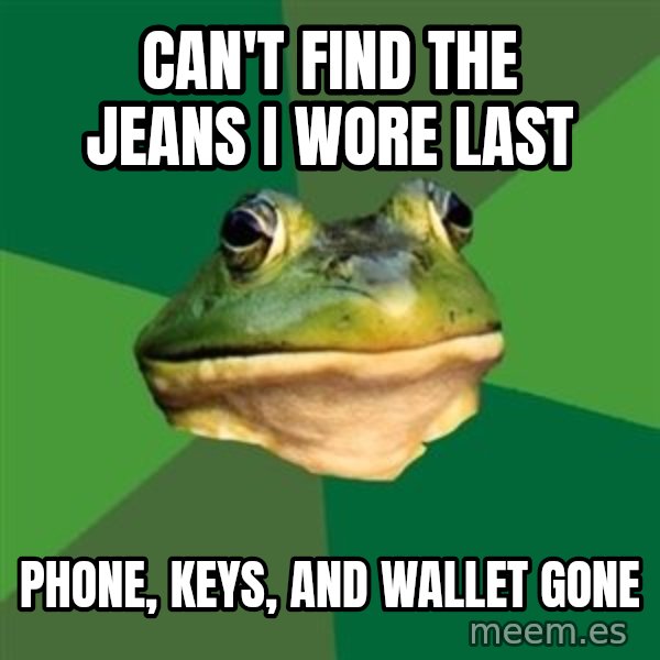 Foul Bachelor Frog meme: Can't find the jeans i wore last / phone, keys, and wallet gone