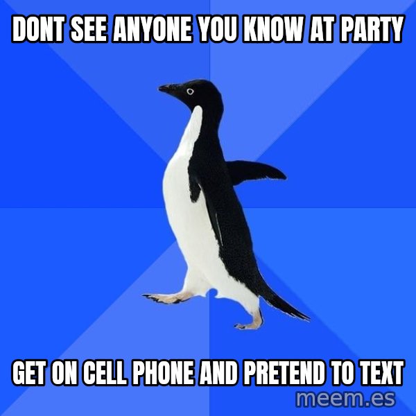 Socially Awkward Penguin meme: dont see anyone you know at party / get on cell phone and pretend to text