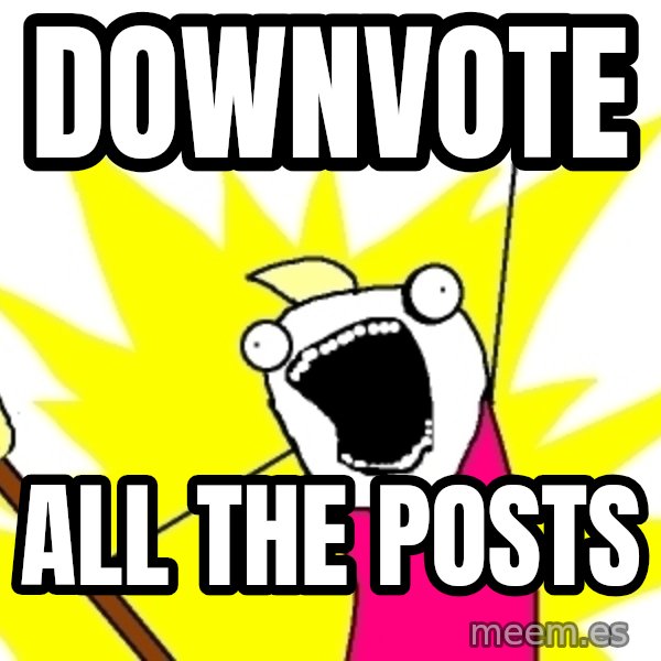 X ALL THE THINGS meme: DOWNVOTE / ALL THE POSTS