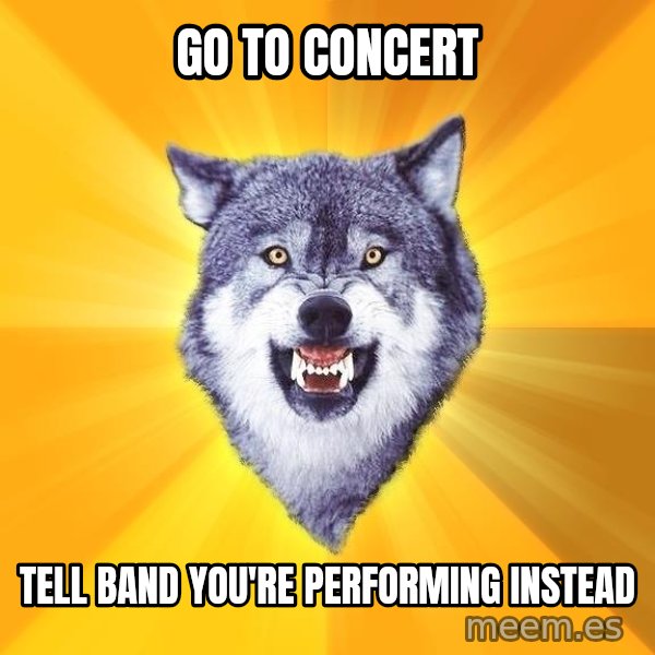 Courage Wolf meme: go to concert / tell band you're performing instead
