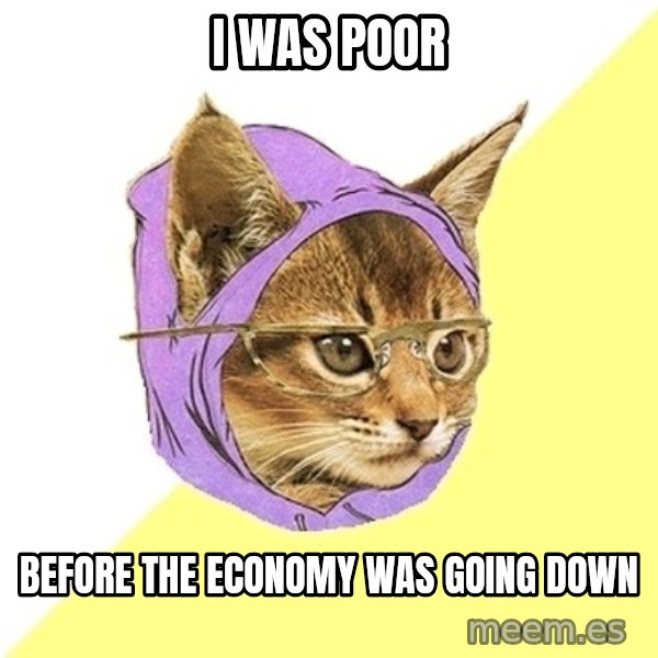 Hipster Kitty meme: I was poor / Before the economy was going down