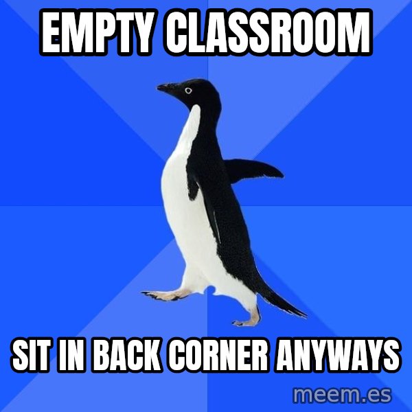 Socially Awkward Penguin meme: empty classroom / sit in back corner anyways
