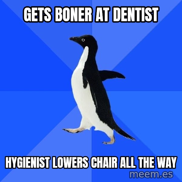 Socially Awkward Penguin meme: Gets Boner at Dentist / HYGIENIST lowers chair all the way