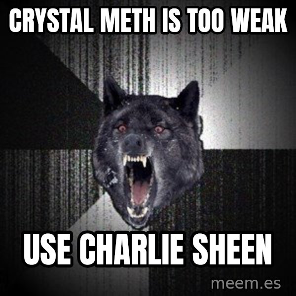 Insanity Wolf meme: crystal meth is too weak / use charlie sheen