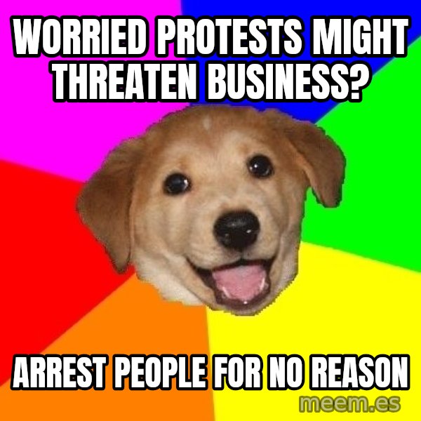 Advice Dog meme: worried protests might threaten business? / arrest people for no reason
