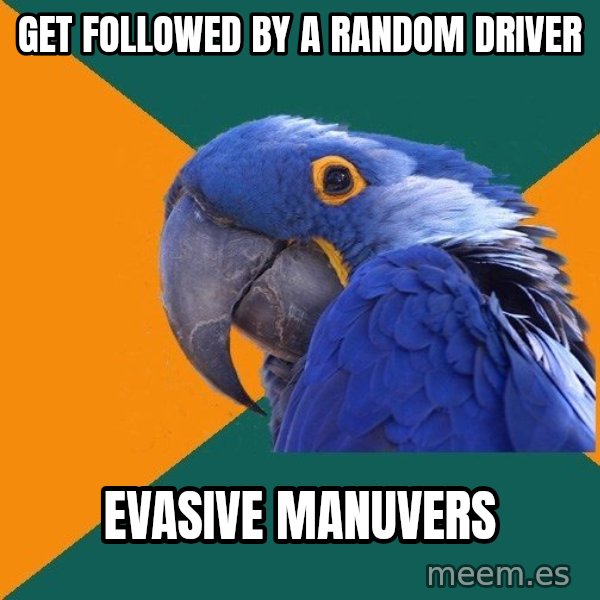 Paranoid Parrot meme: Get followed by a random driver / evasive manuvers