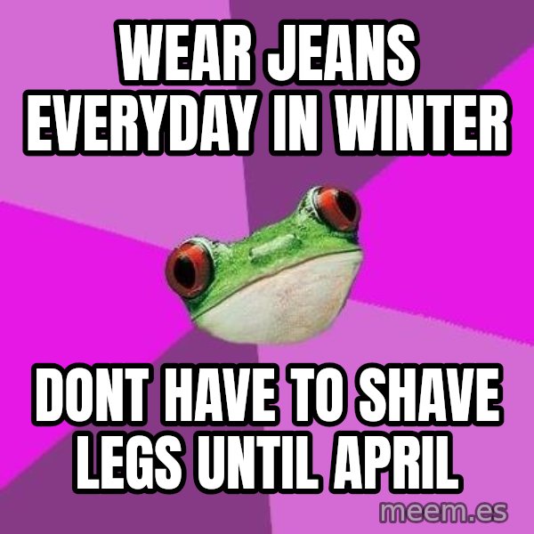 Foul Bachelorette Frog meme: Wear Jeans everyday in winter / Dont have to shave legs until april