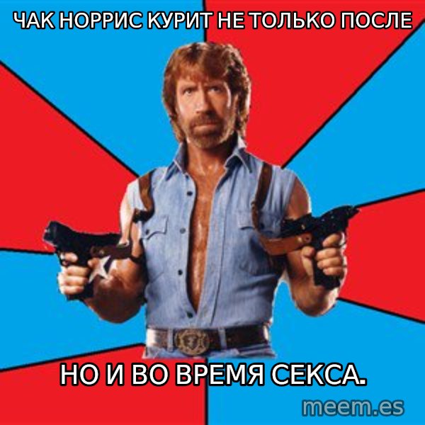 Chuck Norris  meme: Чак Норрис курит не только после / но и во время секса.