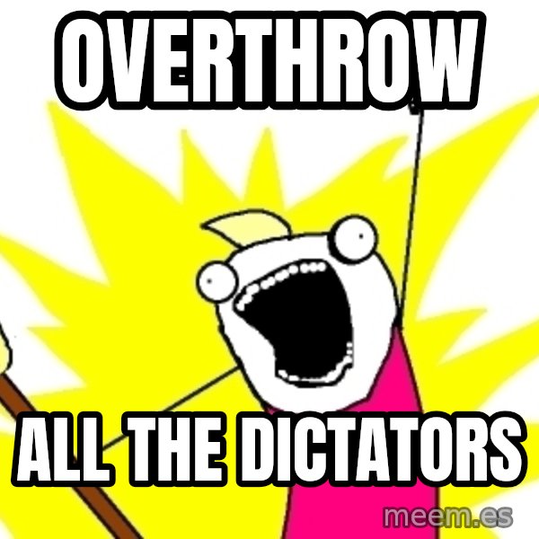 X ALL THE THINGS meme: OVERTHROW / ALL THE DICTATORS
