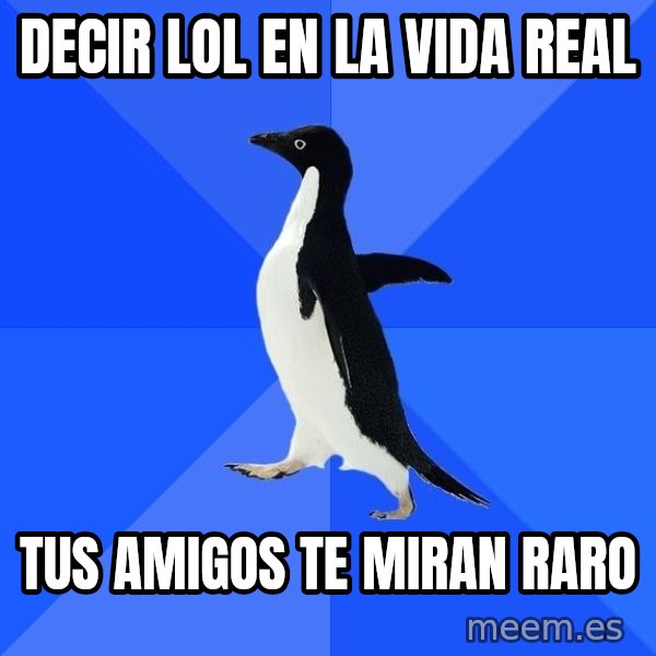 Socially Awkward Penguin meme: DECIR LOL EN LA VIDA REAL / TUS AMIGOS TE MIRAN RARO