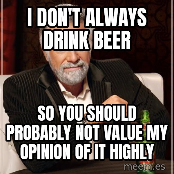 The Most Interesting Man In The World meme: I don't always drink beer / so you should probably not value my opinion of it highly