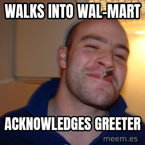 Good Guy Greg meme: WALKS INTO WAL-MART / ACKNOWLEDGES GREETER