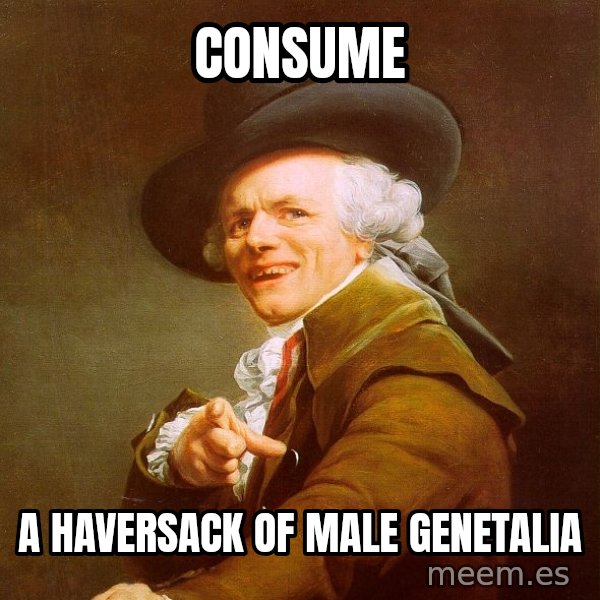 Joseph Ducreux meme: consume / a HAVERSACK OF MALE GENETALIA