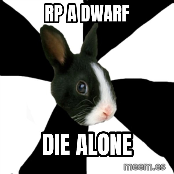 Roleplaying Rabbit meme: rp a dwarf / die alone