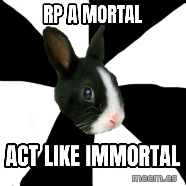 Roleplaying Rabbit meme: RP a mortal / act like immortal