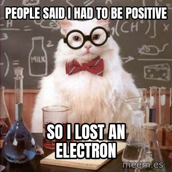 Chemistry Cat meme: people said i had to be positive / so i lost an electron