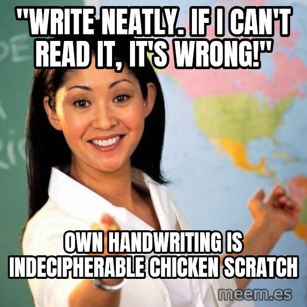 Unhelpful High School Teacher meme: "write neatly. If I can't read it, it's wrong!" / own Handwriting is indecipherable chicken scratch