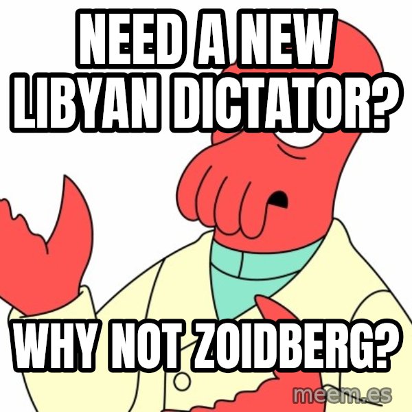 Why not zoidberg? meme: NEED A NEW LIBYAN DICTATOR? / WHY NOT ZOIDBERG?