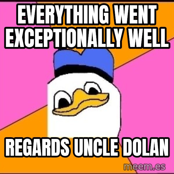Uncle Dolan meme: everything went exceptionally well / regards uncle dolan