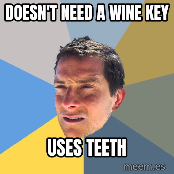 Bear Grylls meme: doesn't need a wine key / uses teeth