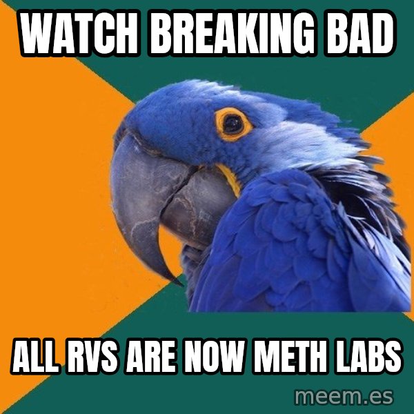 Paranoid Parrot meme: WATCH BREAKING BAD / ALL RVs are now meth labs