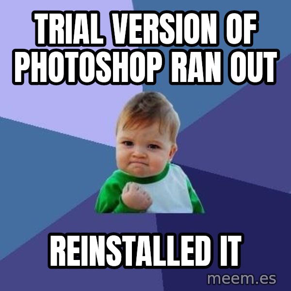 Success Kid meme: trial version of photoshop ran out / reinstalled it